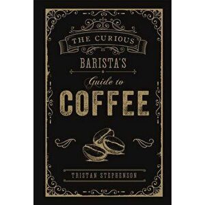 The Curious Barista's Guide to Coffee, Hardcover - Tristan Stephenson imagine