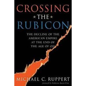 Crossing the Rubicon: The Decline of the American Empire at the End of the Age of Oil, Paperback - Michael C. Ruppert imagine