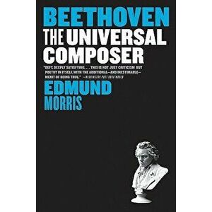 Beethoven: The Universal Composer, Paperback - Edmund Morris imagine