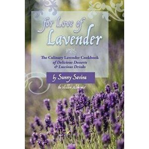 For Love of Lavender: The Culinary Lavender Cookbook of Delicious Desserts & Luscious Drinks, Paperback - Sunny Savina imagine