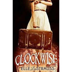 Clockwise: A Young Adult Time Travel Romance, Paperback - Elle Lee Strauss imagine