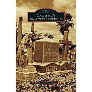 Galveston's Broadway Cemeteries, Hardcover - Kathleen Shanahan Maca imagine