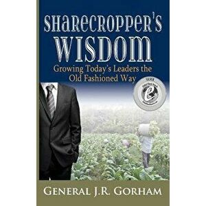Sharecropper's Wisdom: Growing Today's Leaders the Old Fashioned Way, Paperback - General Jr. Gorham imagine