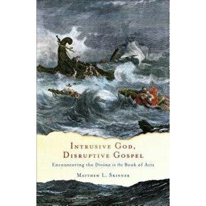 Intrusive God, Disruptive Gospel: Encountering the Divine in the Book of Acts, Paperback - Matthew L. Skinner imagine
