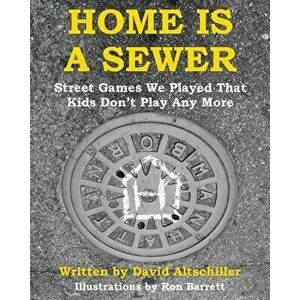 Home Is a Sewer: Street Games We Played That Kids Don't Play Any More, Paperback - David Altschiller imagine