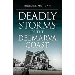 Deadly Storms of the Delmarva Coast, Paperback - Michael Morgan imagine