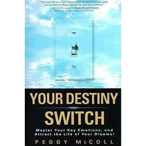 Your Destiny Switch: Master Your Key Emotions, and Attract the Life of Your Dreams!, Paperback - Peggy McColl imagine