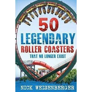 50 Legendary Roller Coasters That No Longer Exist, Paperback - Nick Weisenberger imagine