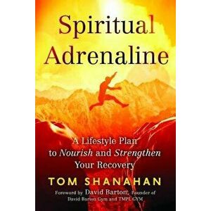 Spiritual Adrenaline: A Lifestyle Plan to Nourish and Strengthen Your Recovery, Paperback - Tom Shanahan imagine