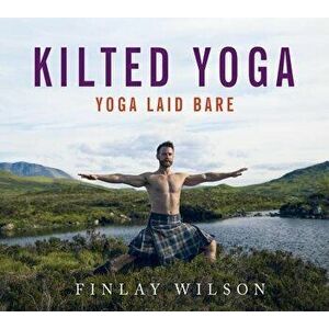 Kilted Yoga: Yoga Laid Bare, Hardcover - Finlay Wilson imagine