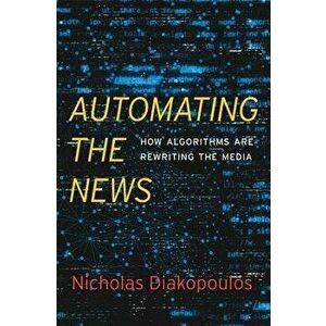 Automating the News: How Algorithms Are Rewriting the Media, Hardcover - Nicholas Diakopoulos imagine