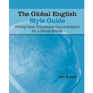 The Global English Style Guide: Writing Clear, Translatable Documentation for a Global Market, Paperback - John Kohl imagine