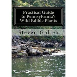 Practical Guide to Pennsylvania's Wild Edible Plants: A Survival Handbook, Paperback - Steven C. Golieb imagine