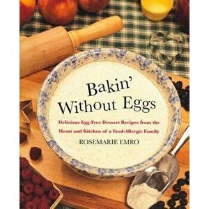 Bakin' Without Eggs: Delicious Egg-Free Dessert Recipes from the Heart and Kitchen of a Food-Allergic Family, Paperback - Rosemarie Emro imagine