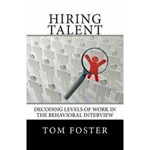 Hiring Talent: Decoding Levels of Work in the Behavioral Interview, Paperback - Tom Foster imagine