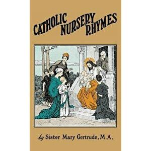 Catholic Nursery Rhymes: A Life of our Blessed Lord in Verse for Young Children, Hardcover - Sister Mary Gertrude imagine
