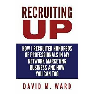 Recruiting Up: How I Recruited Hundreds of Professionals in My Network Marketing Business and How You Can, Too, Paperback - David M. Ward imagine