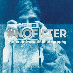 #nofilter: Get Creative with Photography, Paperback - Natalia Price-Cabrera imagine