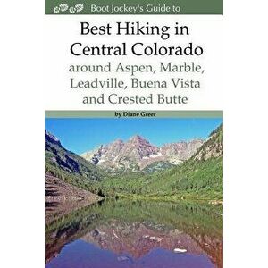 Best Hiking in Central Colorado Around Aspen, Marble, Leadville, Buena Vista and Crested Butte, Paperback - Diane Greer imagine