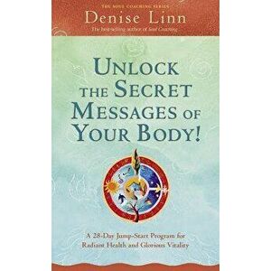 Unlock the Secret Messages of Your Body!: A 28-Day Jump-Start Program for Radiant Health and Glorious Vitality, Paperback - Denise Linn imagine