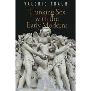 Thinking Sex with the Early Moderns, Paperback - Valerie Traub imagine
