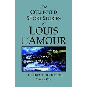 The Collected Short Stories of Louis l'Amour, Volume 5: Frontier Stories, Hardcover - Louis L'Amour imagine