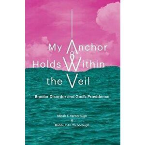 My Anchor Holds Within the Veil: Bipolar Disorder and God's Providence, Paperback - Micah T. Yarborough imagine