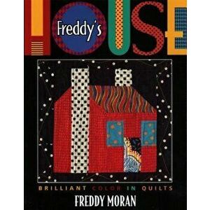 Freddy's House: Brilliant Color in Quilts, Paperback - Freddy Moran imagine