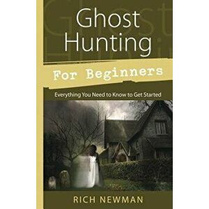 Ghost Hunting for Beginners: Everything You Need to Know to Get Started, Paperback - Rich Newman imagine
