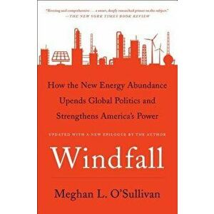 Windfall: How the New Energy Abundance Upends Global Politics and Strengthens America's Power, Paperback - Meghan L. O'Sullivan imagine