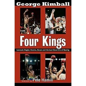 Four Kings: Leonard, Hagler, Hearns, Duran, and the Last Great Era of Boxing, Paperback - George Kimball imagine