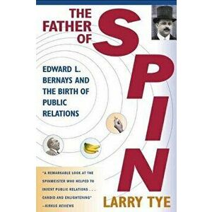 The Father of Spin: Edward L. Bernays and the Birth of Public Relations, Paperback - Larry Tye imagine
