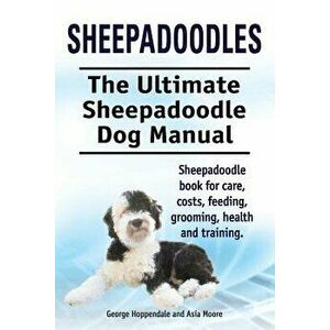 Sheepadoodles. Ultimate Sheepadoodle Dog Manual. Sheepadoodle Book for Care, Costs, Feeding, Grooming, Health and Training., Paperback - George Hoppen imagine