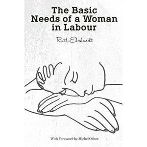 The Basic Needs of a Woman in Labour, Paperback - Ruth Ehrhardt imagine