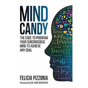 Mind Candy: The Code to Program Your Subconscious Mind to Achieve Any Goal, Paperback - Felicia Pizzonia imagine
