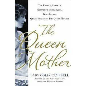The Queen Mother: The Untold Story of Elizabeth Bowes Lyon, Who Became Queen Elizabeth the Queen Mother, Hardcover - Colin Campbell imagine