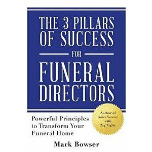 The 3 Pillars of Success for Funeral Directors: Powerful Principles to Transform Your Funeral Home, Paperback - Mark Bowser imagine