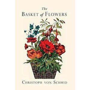 The Basket of Flowers: Piety and Truth Triumphant, Paperback - Christoph Von Schmid imagine