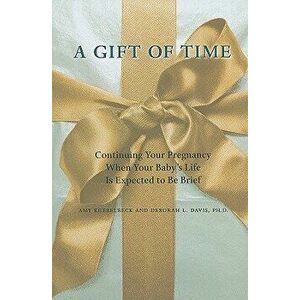 A Gift of Time: Continuing Your Pregnancy When Your Baby's Life Is Expected to Be Brief, Paperback - Amy Kuebelbeck imagine