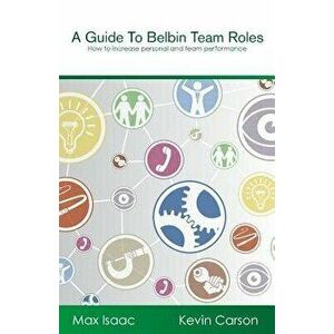 A Guide to Belbin Team Roles: How to Increase Personal and Team Performance, Paperback - Max Isaac imagine
