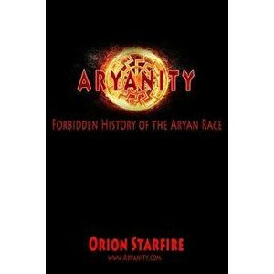 Aryanity: Forbidden History of the Aryan Race, Paperback - Orion Starfire imagine