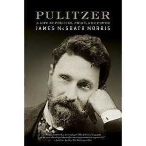 Pulitzer: A Life in Politics, Print, and Power, Paperback - James McGrath Morris imagine