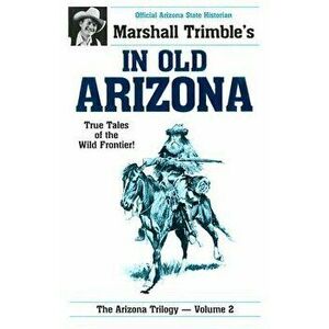 In Old Arizona: True Tales of the Wild Frontier, Paperback - Marshall Trimble imagine