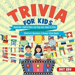 Trivia for Kids - Countries, Capital Cities and Flags Quiz Book for Kids - Children's Questions & Answer Game Books, Paperback - Dot Edu imagine