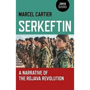 Serkeftin: A Narrative of the Rojava Revolution, Paperback - Marcel Cartier imagine