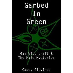 Garbed In Green: Gay Witchcraft & The Male Mysteries, Paperback - Stewart A imagine
