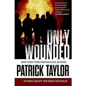 Only Wounded: Stories of the Irish Troubles, Paperback - Patrick Taylor imagine