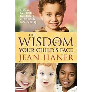 The Wisdom of Your Child's Face: Discover Your Child's True Nature with Chinese Face Reading, Paperback - Jean Haner imagine
