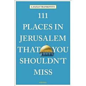 111 Places in Jerusalem That You Shouldn't Miss, Paperback - Laszlo Trankovits imagine