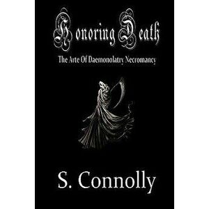 Honoring Death: The Arte of Daemonolatry Necromancy, Paperback - S. Connolly imagine